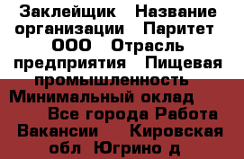 Заклейщик › Название организации ­ Паритет, ООО › Отрасль предприятия ­ Пищевая промышленность › Минимальный оклад ­ 28 250 - Все города Работа » Вакансии   . Кировская обл.,Югрино д.